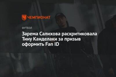 Зарема Салихова раскритиковала Тину Канделаки за призыв оформить Fan ID
