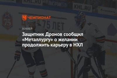 Григорий Дронов - Защитник Дронов сообщил «Металлургу» о желании продолжить карьеру в НХЛ - championat.com - Москва