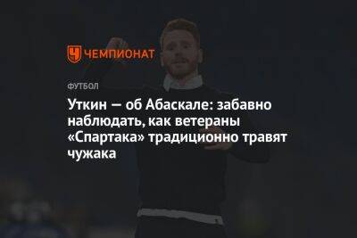 Уткин — об Абаскале: забавно наблюдать, как ветераны «Спартака» традиционно травят чужака