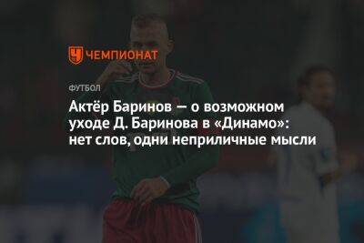 Актёр Баринов — о возможном уходе Д. Баринова в «Динамо»: нет слов, одни неприличные мысли