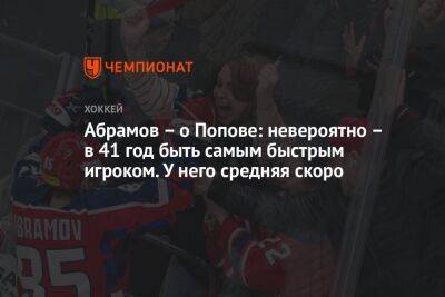 Абрамов – о Попове: невероятно – в 41 год быть самым быстрым игроком. У него средняя скоро