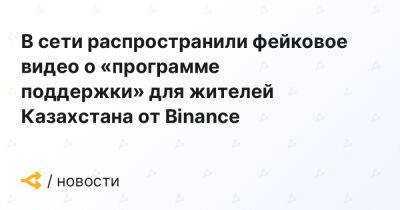 В сети распространили фейковое видео о «программе поддержки» для жителей Казахстана от Binance