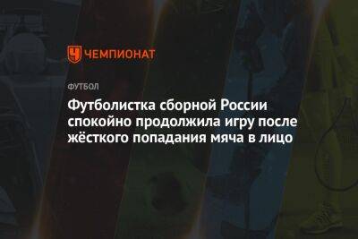Футболистка сборной России спокойно продолжила игру после жёсткого попадания мяча в лицо