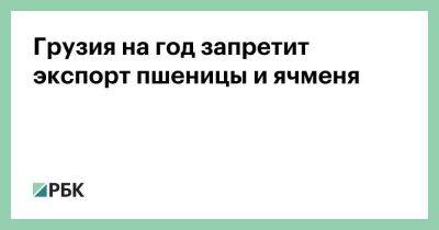 Грузия на год запретит экспорт пшеницы и ячменя