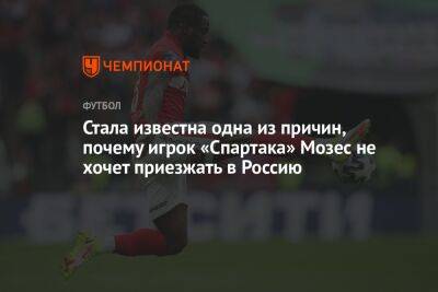 Стала известна одна из причин, почему игрок «Спартака» Мозес не хочет приезжать в Россию