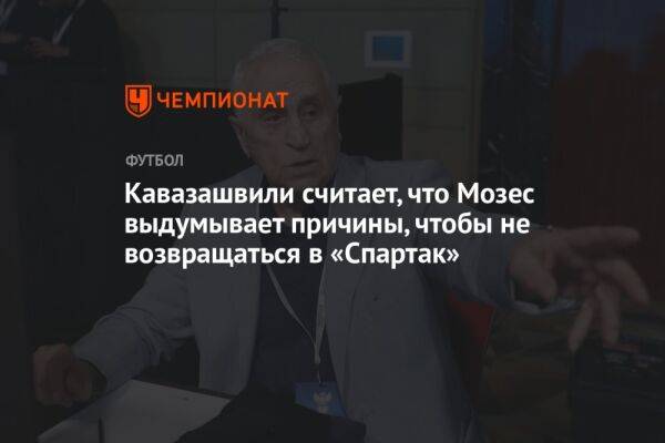 Кавазашвили считает, что Мозес выдумывает причины, чтобы не возвращаться в «Спартак»