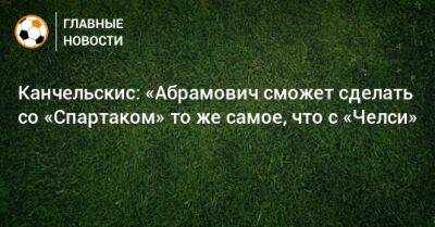 Канчельскис: «Абрамович сможет сделать со «Спартаком» то же самое, что с «Челси»