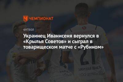 Украинец Иванисеня вернулся в «Крылья Советов» и сыграл в товарищеском матче с «Рубином»