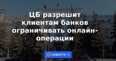 ЦБ разрешит клиентам банков ограничивать онлайн-операции