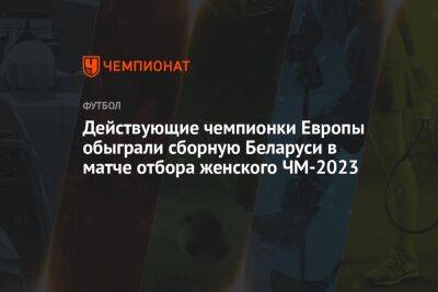 Действующие чемпионки Европы обыграли сборную Беларуси в матче отбора женского ЧМ-2023