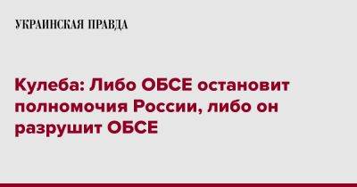 Кулеба: Либо ОБСЕ остановит полномочия России, либо он разрушит ОБСЕ