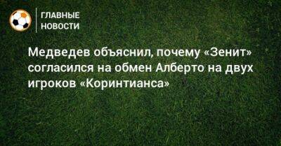 Медведев объяснил, почему «Зенит» согласился на обмен Алберто на двух игроков «Коринтианса»