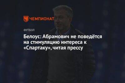 Белоус: Абрамович не поведётся на стимуляцию интереса к «Спартаку», читая прессу