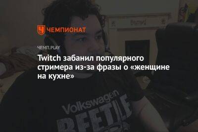 Twitch забанил популярного стримера из-за фразы о «женщине на кухне»