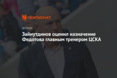 Зайнутдинов оценил назначение Федотова главным тренером ЦСКА