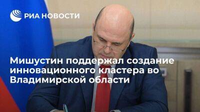 Премьер Мишустин поддержал создание особой экономической зоны во Владимирской области