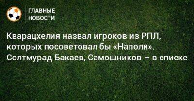 Кварацхелия назвал игроков из РПЛ, которых посоветовал бы «Наполи». Солтмурад Бакаев, Самошников – в списке