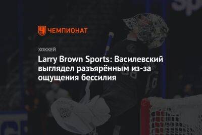 Larry Brown Sports: Василевский выглядел разъярённым из-за ощущения бессилия