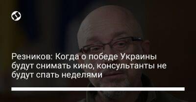 Резников: Когда о победе Украины будут снимать кино, консультанты не будут спать неделями