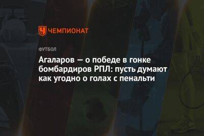 Агаларов — о победе в гонке бомбардиров РПЛ: пусть думают как угодно о голах с пенальти