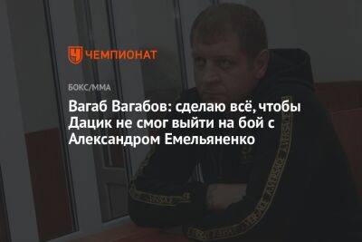 Вагаб Вагабов: сделаю всё, чтобы Дацик не смог выйти на бой с Александром Емельяненко