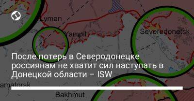 После потерь в Северодонецке россиянам не хватит сил наступать в Донецкой области – ISW