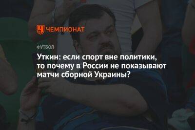 Уткин: если спорт вне политики, то почему в России не показывают матчи сборной Украины?