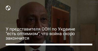 У представителя ООН по Украине "есть оптимизм", что война скоро закончится