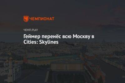 Геймер воссоздал Москву в Cities: Skylines в натуральную величину