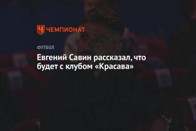 Евгений Савин рассказал, что будет с клубом «Красава»