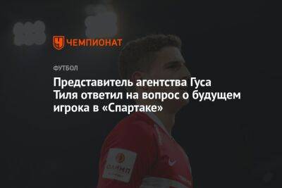 Представитель агентства Гуса Тиля ответил на вопрос о будущем игрока в «Спартаке»