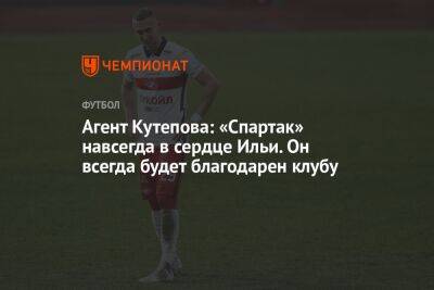 Агент Кутепова: «Спартак» навсегда в сердце Ильи. Он всегда будет благодарен клубу