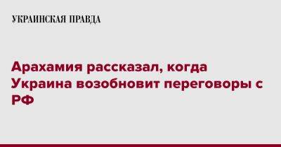 Арахамия рассказал, когда Украина возобновит переговоры с РФ