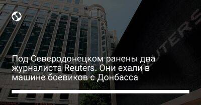 Под Северодонецком ранены два журналиста Reuters. Они ехали в машине боевиков с Донбасса