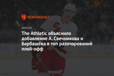 The Athletic объяснило добавление А. Свечникова и Барбашёва в топ разочарований плей-офф