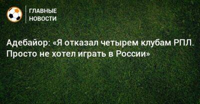 Адебайор: «Я отказал четырем клубам РПЛ. Просто не хотел играть в России»