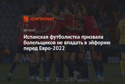 Испанская футболистка призвала болельщиков не впадать в эйфорию перед Евро-2022 - championat.com - Англия - Германия - Испания - Финляндия - Дания
