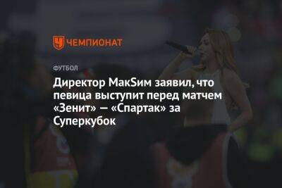 Директор МакSим заявил, что певица выступит перед матчем «Зенит» — «Спартак» за Суперкубок