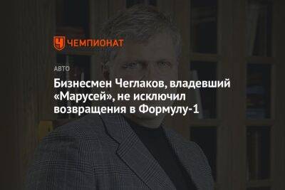 Бизнесмен Чеглаков, владевший «Марусей», не исключил возвращения в Формулу-1