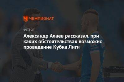 Александр Алаев рассказал, при каких обстоятельствах возможно проведение Кубка Лиги