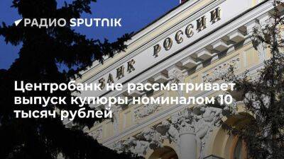 Центробанк не рассматривает возможность выпуска купюры номиналом 10 тысяч рублей