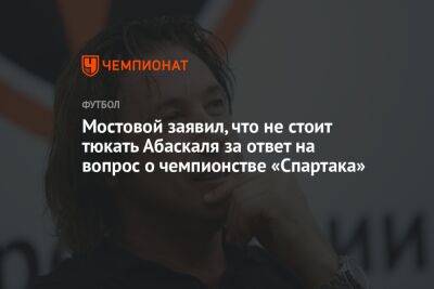 Мостовой заявил, что не стоит тюкать Абаскаля за ответ на вопрос о чемпионстве «Спартака»