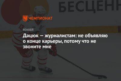 Дацюк — журналистам: не объявляю о конце карьеры, потому что не звоните мне