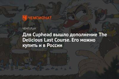 Для Cuphead вышло дополнение The Delicious Last Course. Его можно купить и в России
