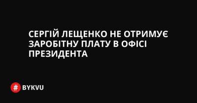 Сергій Лещенко не отримує заробітну плату в Офісі президента