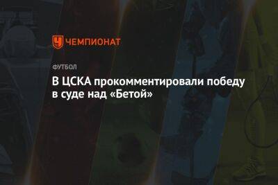 В ЦСКА прокомментировали победу в суде над «Бетой»