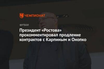 Президент «Ростова» прокомментировал продление контрактов с Карпиным и Онопко