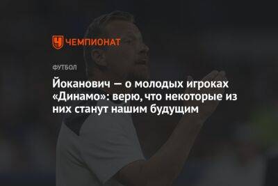 Йоканович — о молодых игроках «Динамо»: верю, что некоторые из них станут нашим будущим
