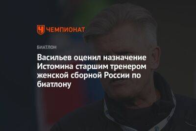 Васильев оценил назначение Истомина старшим тренером женской сборной России по биатлону