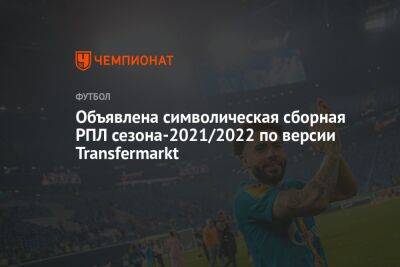 Объявлена символическая сборная РПЛ сезона-2021/2022 по версии Transfermarkt